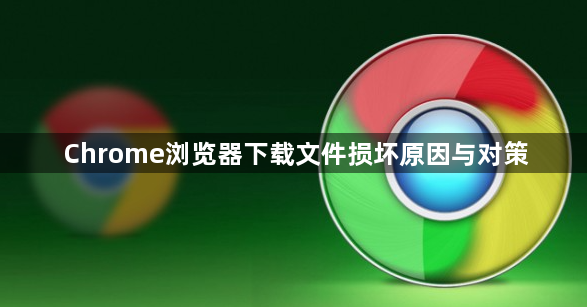 Chrome浏览器下载文件损坏原因与对策1