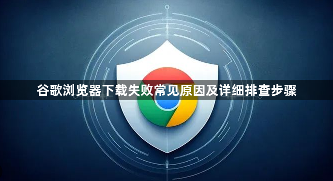 谷歌浏览器下载失败常见原因及详细排查步骤1