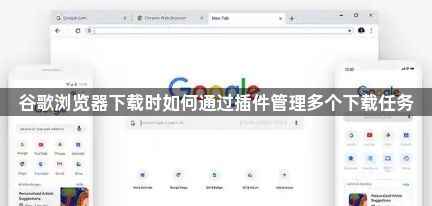 谷歌浏览器下载时如何通过插件管理多个下载任务1
