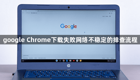 google Chrome下载失败网络不稳定的排查流程1