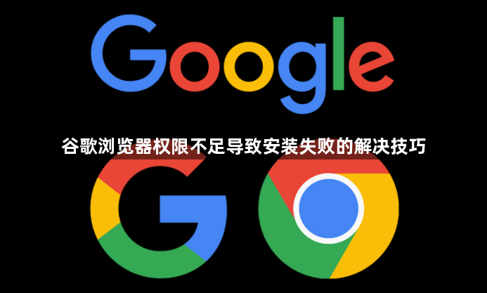 谷歌浏览器权限不足导致安装失败的解决技巧1
