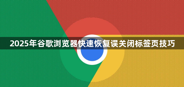 2025年谷歌浏览器快速恢复误关闭标签页技巧1