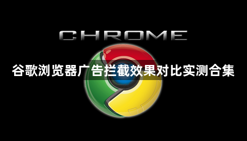 谷歌浏览器广告拦截效果对比实测合集1