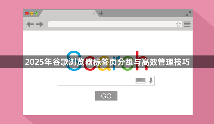 2025年谷歌浏览器标签页分组与高效管理技巧1