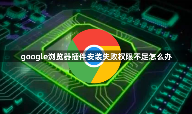google浏览器插件安装失败权限不足怎么办1