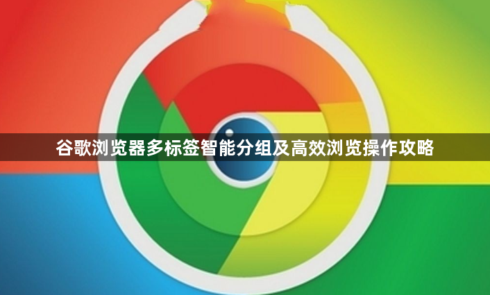 谷歌浏览器多标签智能分组及高效浏览操作攻略1