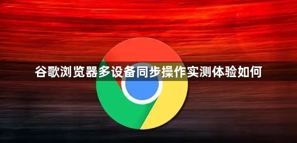 谷歌浏览器多设备同步操作实测体验如何1