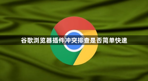 谷歌浏览器插件冲突排查是否简单快速1