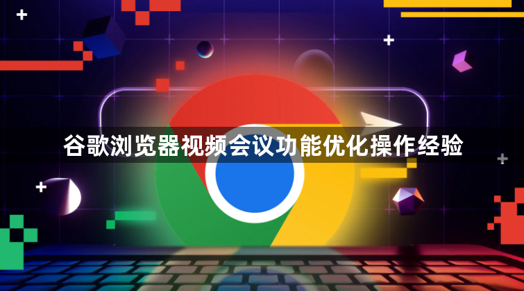 谷歌浏览器视频会议功能优化操作经验1