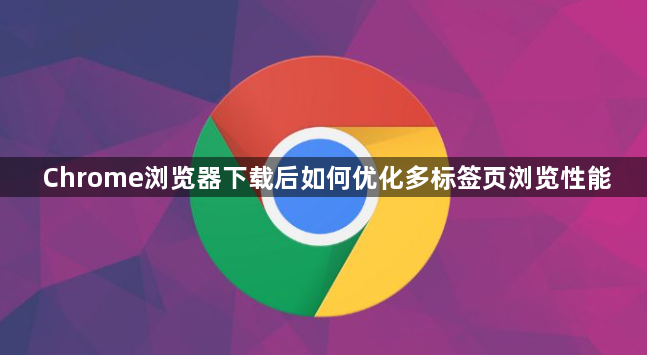 Chrome浏览器下载后如何优化多标签页浏览性能1