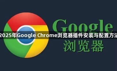 2025年Google Chrome浏览器插件安装与配置方法1