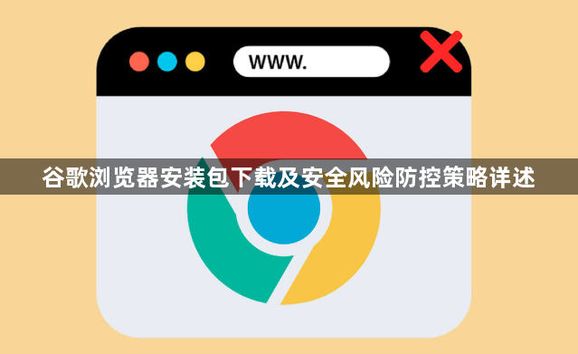谷歌浏览器安装包下载及安全风险防控策略详述1