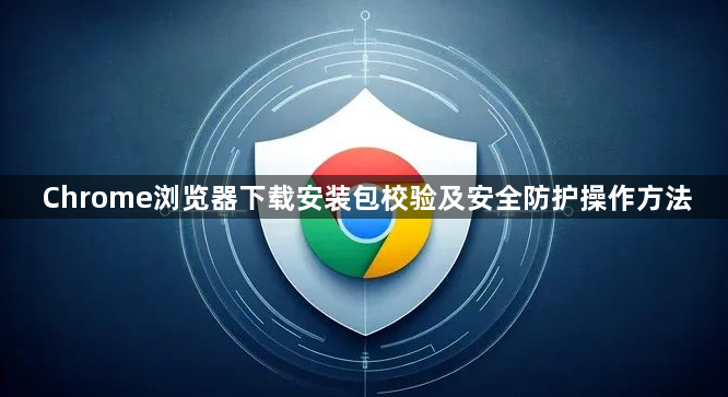 Chrome浏览器下载安装包校验及安全防护操作方法1