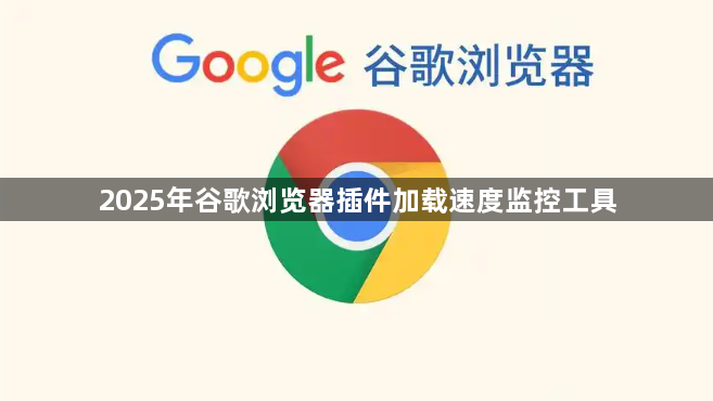 2025年谷歌浏览器插件加载速度监控工具1
