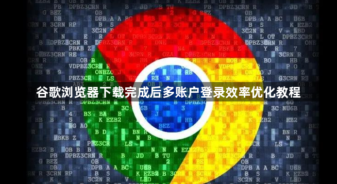谷歌浏览器下载完成后多账户登录效率优化教程1