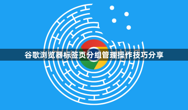 谷歌浏览器标签页分组管理操作技巧分享1