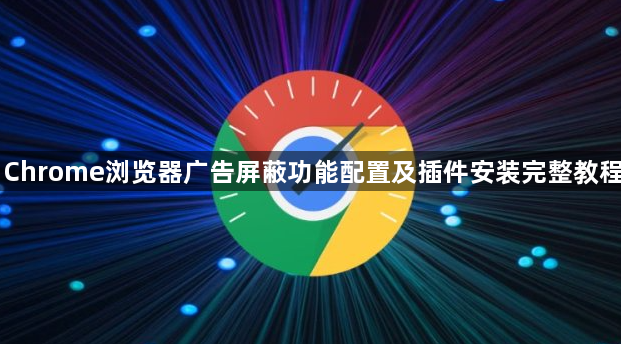 Chrome浏览器广告屏蔽功能配置及插件安装完整教程1