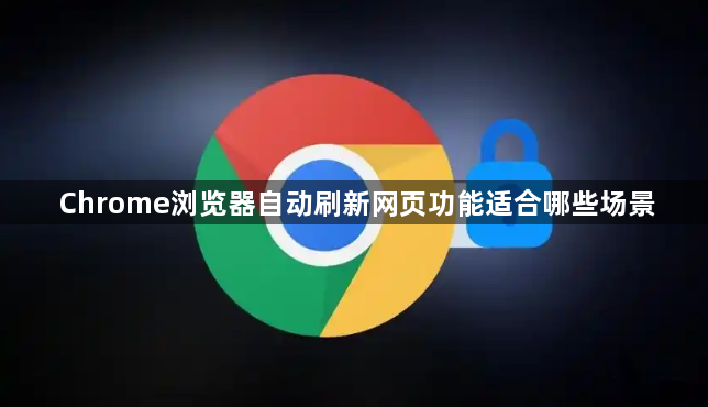 Chrome浏览器自动刷新网页功能适合哪些场景1