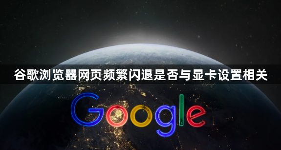 谷歌浏览器网页频繁闪退是否与显卡设置相关1