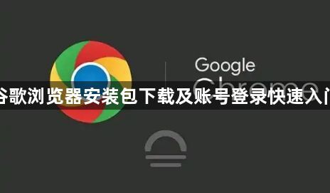 谷歌浏览器安装包下载及账号登录快速入门1