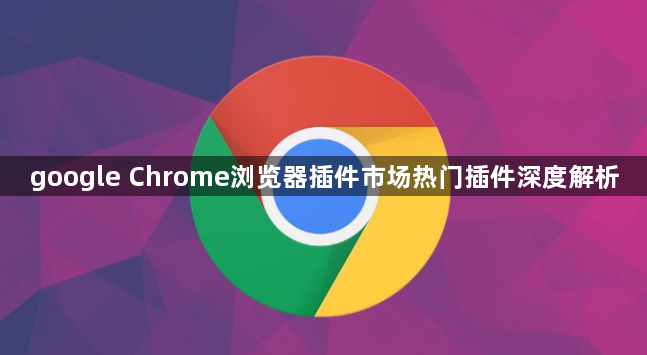 google Chrome浏览器插件市场热门插件深度解析1