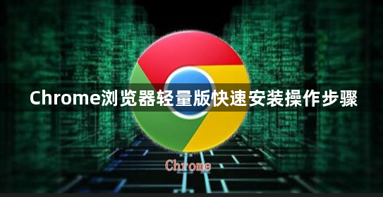 Chrome浏览器轻量版快速安装操作步骤1