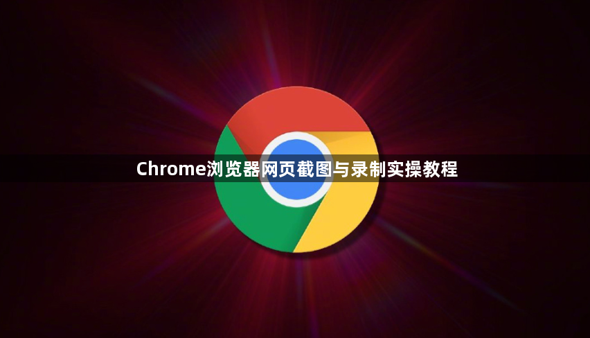 Chrome浏览器网页截图与录制实操教程1